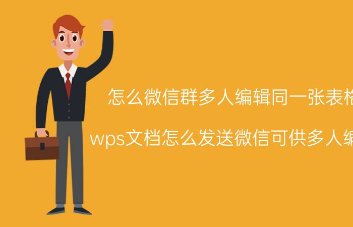 怎么微信群多人编辑同一张表格 wps文档怎么发送微信可供多人编辑？